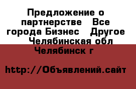 Предложение о партнерстве - Все города Бизнес » Другое   . Челябинская обл.,Челябинск г.